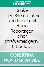 Dunkle LiebeGeschichten von Liebe und Hass. Reportagen einer Strafverteidigerin. E-book. Formato EPUB ebook