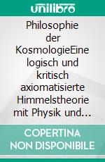 Philosophie der KosmologieEine logisch und kritisch axiomatisierte Himmelstheorie mit Physik und Metaphysik. E-book. Formato EPUB ebook