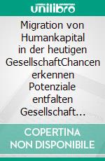 Migration von Humankapital in der heutigen GesellschaftChancen erkennen Potenziale entfalten Gesellschaft gestalten. E-book. Formato EPUB ebook