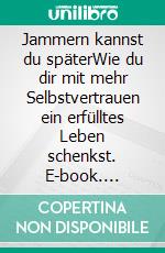 Jammern kannst du späterWie du dir mit mehr Selbstvertrauen ein erfülltes Leben schenkst. E-book. Formato EPUB ebook