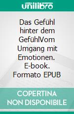 Das Gefühl hinter dem GefühlVom Umgang mit Emotionen. E-book. Formato EPUB ebook