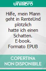 Hilfe, mein Mann geht in RenteUnd plötzlich hatte ich einen Schatten. E-book. Formato EPUB ebook