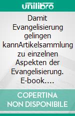 Damit Evangelisierung gelingen kannArtikelsammlung zu einzelnen Aspekten der Evangelisierung. E-book. Formato EPUB ebook