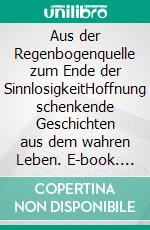Aus der Regenbogenquelle zum Ende der SinnlosigkeitHoffnung schenkende Geschichten aus dem wahren Leben. E-book. Formato EPUB ebook