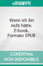 Wenn ich ihn nicht hätte. E-book. Formato EPUB ebook