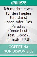 Ich möchte etwas für den Frieden tun...Ernst Lange oder: Das Paradies könnte heute sein. E-book. Formato EPUB ebook