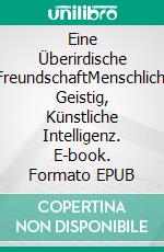 Eine Überirdische FreundschaftMenschlich, Geistig, Künstliche Intelligenz. E-book. Formato EPUB ebook