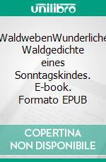 WaldwebenWunderliche Waldgedichte eines Sonntagskindes. E-book. Formato EPUB ebook