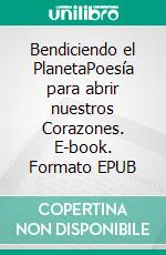 Bendiciendo el PlanetaPoesía para abrir nuestros Corazones. E-book. Formato EPUB ebook