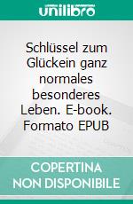 Schlüssel zum Glückein ganz normales besonderes Leben. E-book. Formato EPUB ebook