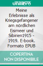 Meine Erlebnisse als Kriegsgefangener am nördlichen Eismeer und Sibirien1915 - 1919. E-book. Formato EPUB ebook