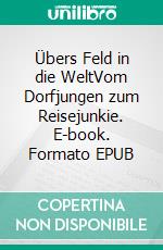 Übers Feld in die WeltVom Dorfjungen zum Reisejunkie. E-book. Formato EPUB ebook