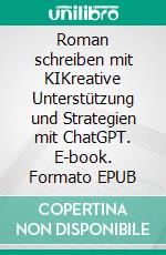 Roman schreiben mit KIKreative Unterstützung und Strategien mit ChatGPT. E-book. Formato EPUB ebook