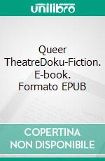 Queer TheatreDoku-Fiction. E-book. Formato EPUB ebook