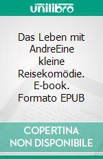 Das Leben mit AndreEine kleine Reisekomödie. E-book. Formato EPUB ebook