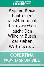 Kapitän Klaus haut einen rausMan nennt ihn inzwischen auch: Den Wilhelm Busch der sieben Weltmeere. E-book. Formato EPUB ebook