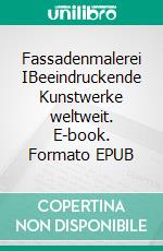 Fassadenmalerei IBeeindruckende Kunstwerke weltweit. E-book. Formato EPUB ebook
