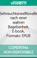 SehnsuchtsinselNovelle nach einer wahren Begebenheit. E-book. Formato EPUB ebook