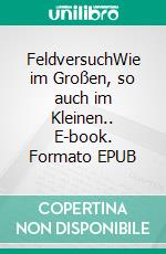 FeldversuchWie im Großen, so auch im Kleinen.. E-book. Formato EPUB ebook