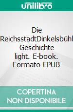 Die ReichsstadtDinkelsbühl Geschichte light. E-book. Formato EPUB ebook