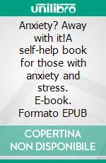 Anxiety? Away with it!A self-help book for those with anxiety and stress. E-book. Formato EPUB ebook