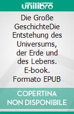 Die Große GeschichteDie Entstehung des Universums, der Erde und des Lebens. E-book. Formato EPUB ebook