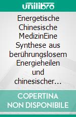 Energetische Chinesische MedizinEine Synthese aus berührungslosem Energieheilen und chinesischer Medizin. E-book. Formato EPUB ebook