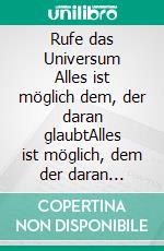 Rufe das Universum Alles ist möglich dem, der daran glaubtAlles ist möglich, dem der daran glaubt. E-book. Formato EPUB ebook