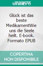 Glück ist das beste MedikamentWie uns die Seele heilt. E-book. Formato EPUB ebook