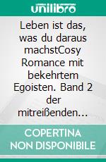 Leben ist das, was du daraus machstCosy Romance mit bekehrtem Egoisten. Band 2 der mitreißenden Romance-Reihe. E-book. Formato EPUB ebook