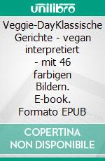 Veggie-DayKlassische Gerichte - vegan interpretiert - mit 46 farbigen Bildern. E-book. Formato EPUB ebook