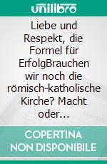 Liebe und Respekt, die Formel für ErfolgBrauchen wir noch die römisch-katholische Kirche? Macht oder Nächstenliebe?. E-book. Formato EPUB ebook