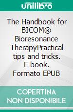 The Handbook for BICOM® Bioresonance TherapyPractical tips and tricks. E-book. Formato EPUB ebook