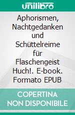 Aphorismen, Nachtgedanken und Schüttelreime für Flaschengeist Huch!. E-book. Formato EPUB ebook
