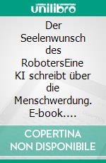 Der Seelenwunsch des RobotersEine KI schreibt über die Menschwerdung. E-book. Formato EPUB ebook