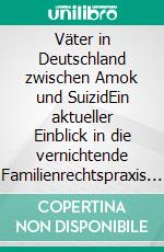Väter in Deutschland zwischen Amok und SuizidEin aktueller Einblick in die vernichtende Familienrechtspraxis in und um "The Länd". E-book. Formato EPUB ebook