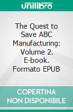 The Quest to Save ABC Manufacturing: Volume 2. E-book. Formato EPUB ebook