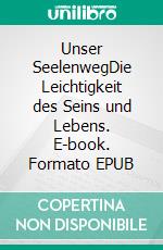 Unser SeelenwegDie Leichtigkeit des Seins und Lebens. E-book. Formato EPUB ebook