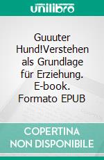 Guuuter Hund!Verstehen als Grundlage für Erziehung. E-book. Formato EPUB ebook