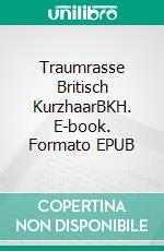 Traumrasse Britisch KurzhaarBKH. E-book. Formato EPUB ebook