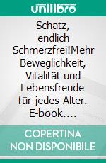 Schatz, endlich Schmerzfrei!Mehr Beweglichkeit, Vitalität und Lebensfreude für jedes Alter. E-book. Formato EPUB ebook