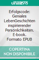Erfolgscode: Geniales LebenGeschichten inspirierender Persönlichkeiten. E-book. Formato EPUB ebook