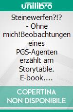 Steinewerfen?!? - Ohne mich!Beobachtungen eines PGS-Agenten erzählt am Storytable. E-book. Formato EPUB ebook
