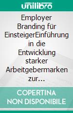 Employer Branding für EinsteigerEinführung in die Entwicklung starker Arbeitgebermarken zur Mitarbeitergewinnung. E-book. Formato EPUB ebook