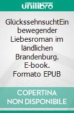 GlückssehnsuchtEin bewegender Liebesroman im ländlichen Brandenburg. E-book. Formato EPUB ebook