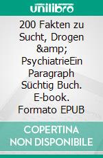 200 Fakten zu Sucht, Drogen &amp; PsychiatrieEin Paragraph Süchtig Buch. E-book. Formato EPUB ebook
