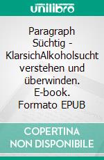 Paragraph Süchtig - KlarsichAlkoholsucht verstehen und überwinden. E-book. Formato EPUB ebook