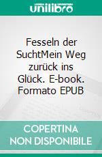 Fesseln der SuchtMein Weg zurück ins Glück. E-book. Formato EPUB ebook