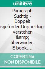 Paragraph Süchtig - Doppelt herausgefordertDoppeldiagnosen verstehen &amp; überwinden. E-book. Formato EPUB ebook
