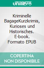 Kriminelle BagageKurzkrimis, Kurioses und Historisches. E-book. Formato EPUB ebook